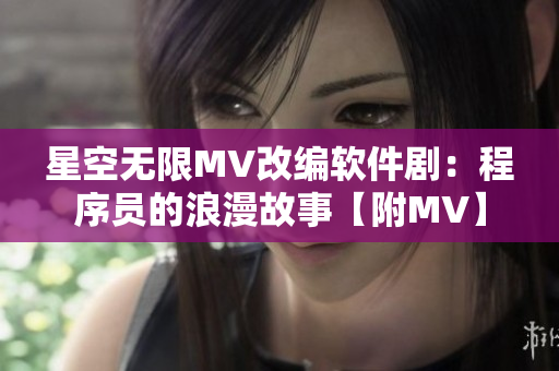 星空無(wú)限MV改編軟件劇：程序員的浪漫故事【附MV】
