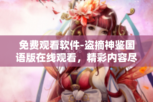 免費(fèi)觀看軟件-盜摘神鑒國(guó)語(yǔ)版在線觀看，精彩內(nèi)容盡在其中