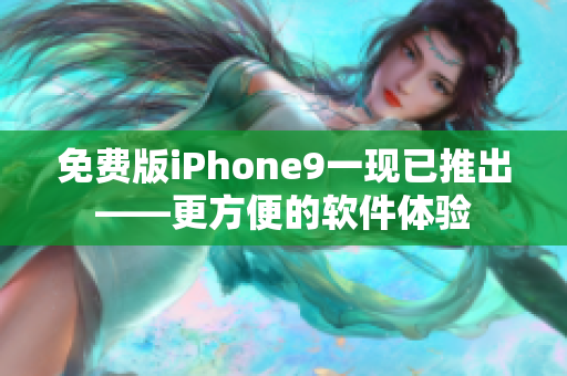 免費版iPhone9一現(xiàn)已推出——更方便的軟件體驗