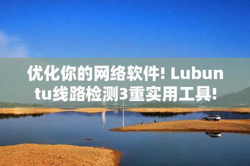 優(yōu)化你的網(wǎng)絡軟件! Lubuntu線路檢測3重實用工具!