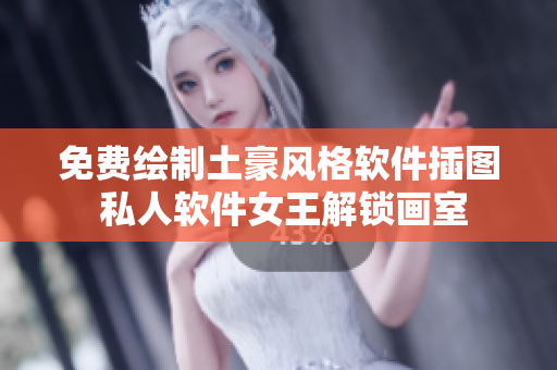 免費繪制土豪風(fēng)格軟件插圖 私人軟件女王解鎖畫室