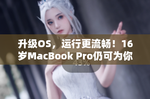 升級OS，運行更流暢！16歲MacBook Pro仍可為你的軟件帶來優(yōu)秀性能