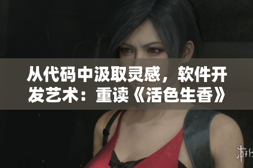 從代碼中汲取靈感，軟件開發(fā)藝術(shù)：重讀《活色生香》