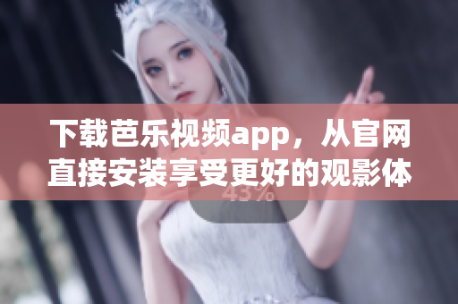 下載芭樂(lè)視頻app，從官網(wǎng)直接安裝享受更好的觀影體驗(yàn)