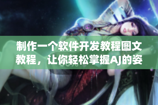 制作一個(gè)軟件開發(fā)教程圖文教程，讓你輕松掌握AJ的姿勢(shì)！