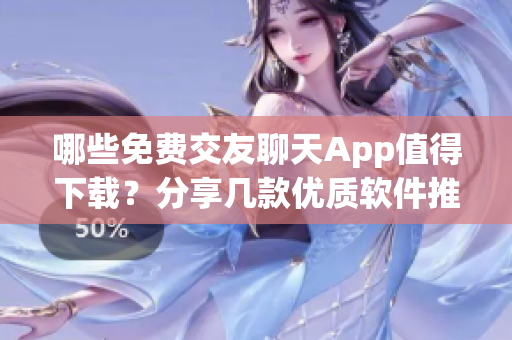 哪些免費(fèi)交友聊天App值得下載？分享幾款優(yōu)質(zhì)軟件推薦