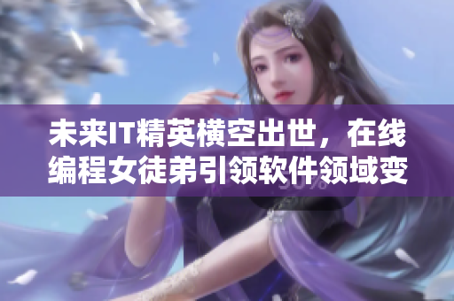 未來IT精英橫空出世，在線編程女徒弟引領(lǐng)軟件領(lǐng)域變革