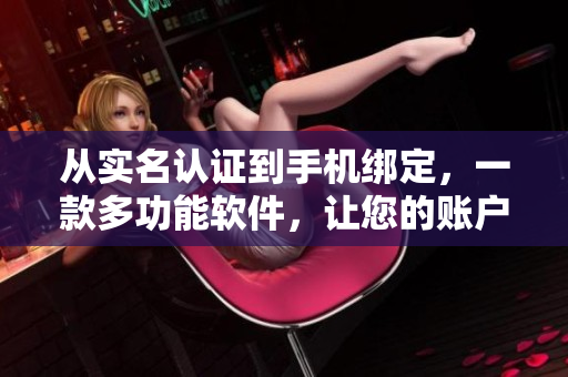 從實(shí)名認(rèn)證到手機(jī)綁定，一款多功能軟件，讓您的賬戶更加安全可靠