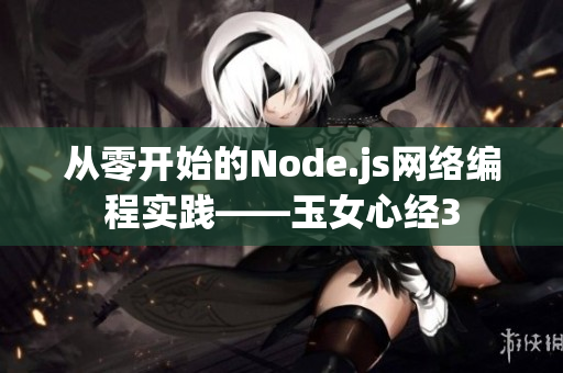 從零開(kāi)始的Node.js網(wǎng)絡(luò)編程實(shí)踐——玉女心經(jīng)3