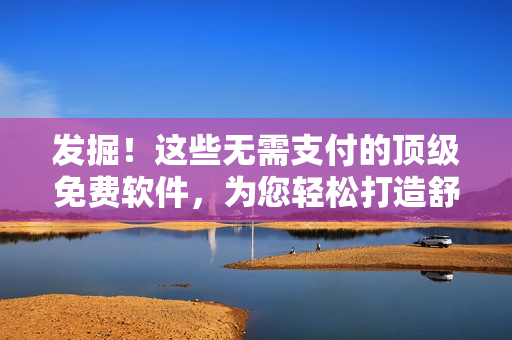 發(fā)掘！這些無需支付的頂級(jí)免費(fèi)軟件，為您輕松打造舒適編程之旅！