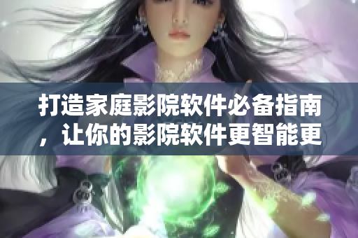 打造家庭影院軟件必備指南，讓你的影院軟件更智能更強(qiáng)大