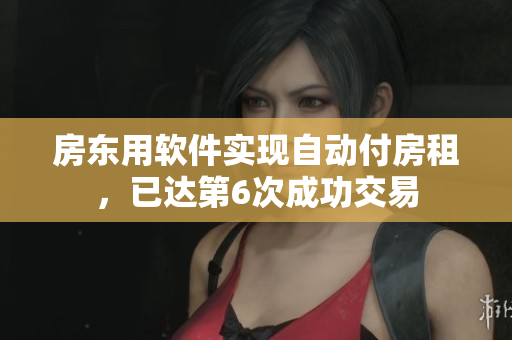 房東用軟件實現(xiàn)自動付房租，已達(dá)第6次成功交易