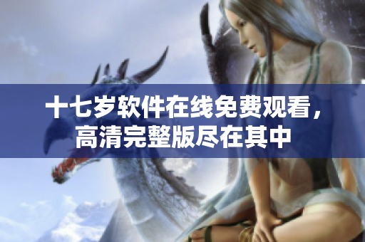 十七歲軟件在線免費(fèi)觀看，高清完整版盡在其中