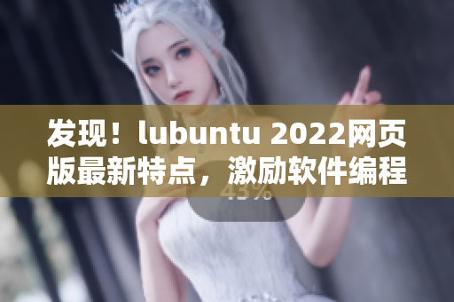 發(fā)現(xiàn)！lubuntu 2022網(wǎng)頁版最新特點，激勵軟件編程者！