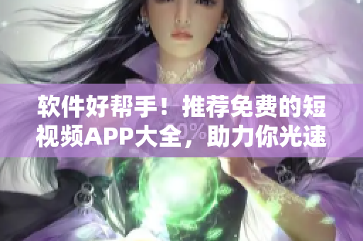 軟件好幫手！推薦免費(fèi)的短視頻APP大全，助力你光速下載安裝