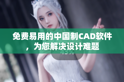 免費(fèi)易用的中國制CAD軟件，為您解決設(shè)計(jì)難題