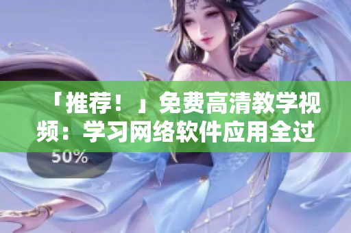 「推薦！」免費(fèi)高清教學(xué)視頻：學(xué)習(xí)網(wǎng)絡(luò)軟件應(yīng)用全過(guò)程，從小白到專家！