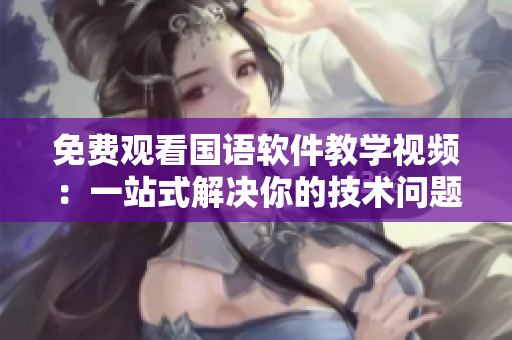 免費觀看國語軟件教學(xué)視頻：一站式解決你的技術(shù)問題！