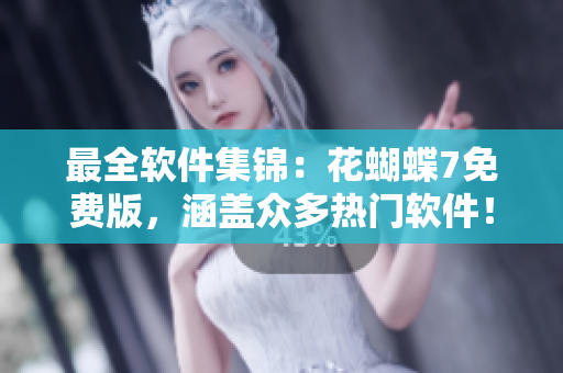 最全軟件集錦：花蝴蝶7免費(fèi)版，涵蓋眾多熱門(mén)軟件！