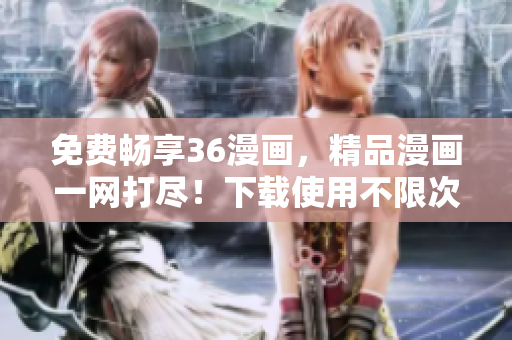 免費(fèi)暢享36漫畫(huà)，精品漫畫(huà)一網(wǎng)打盡！下載使用不限次數(shù)！