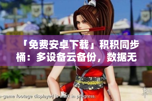 「免費(fèi)安卓下載」積積同步桶：多設(shè)備云備份，數(shù)據(jù)無憂