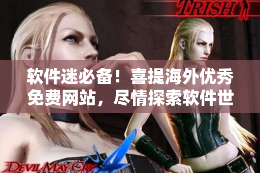 軟件迷必備！喜提海外優(yōu)秀免費(fèi)網(wǎng)站，盡情探索軟件世界
