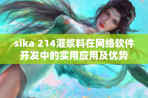 sika 214灌漿料在網(wǎng)絡(luò)軟件開發(fā)中的實(shí)用應(yīng)用及優(yōu)勢
