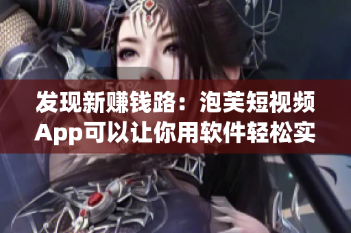 發(fā)現(xiàn)新賺錢路：泡芙短視頻App可以讓你用軟件輕松實(shí)現(xiàn)個人收入！