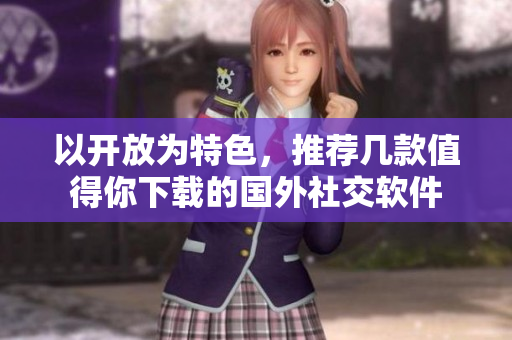 以開(kāi)放為特色，推薦幾款值得你下載的國(guó)外社交軟件