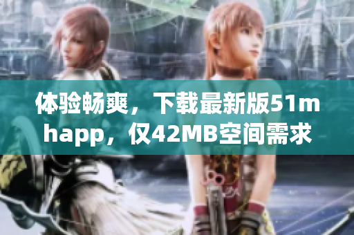 體驗(yàn)暢爽，下載最新版51mhapp，僅42MB空間需求！