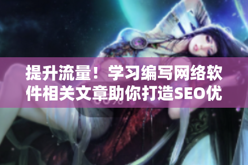 提升流量！學(xué)習(xí)編寫網(wǎng)絡(luò)軟件相關(guān)文章助你打造SEO優(yōu)化的短視頻網(wǎng)頁