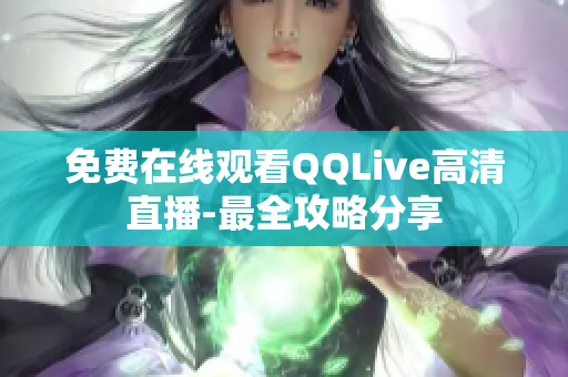 免費(fèi)在線觀看QQLive高清直播-最全攻略分享