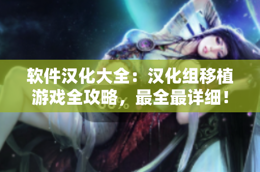 軟件漢化大全：漢化組移植游戲全攻略，最全最詳細(xì)！