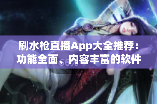 刷水槍直播App大全推薦：功能全面、內(nèi)容豐富的軟件盤點(diǎn)