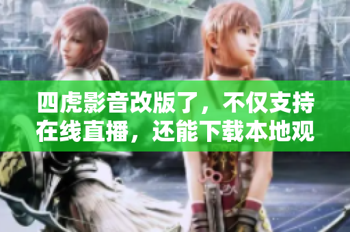 四虎影音改版了，不僅支持在線直播，還能下載本地觀看