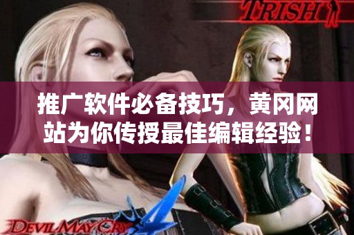 推廣軟件必備技巧，黃岡網(wǎng)站為你傳授最佳編輯經(jīng)驗(yàn)！