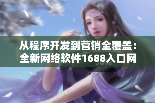 從程序開發(fā)到營(yíng)銷全覆蓋：全新網(wǎng)絡(luò)軟件1688入口網(wǎng)頁(yè)版等你來(lái)體驗(yàn)！