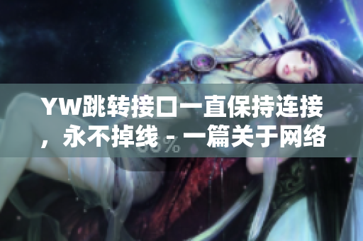 YW跳轉(zhuǎn)接口一直保持連接，永不掉線 - 一篇關(guān)于網(wǎng)絡(luò)軟件的穩(wěn)定性的文章