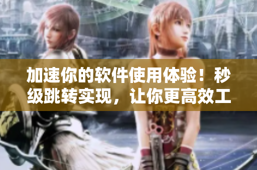 加速你的軟件使用體驗(yàn)！秒級(jí)跳轉(zhuǎn)實(shí)現(xiàn)，讓你更高效工作！
