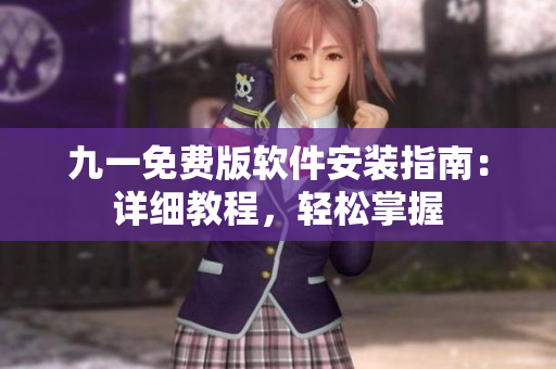 九一免費(fèi)版軟件安裝指南：詳細(xì)教程，輕松掌握