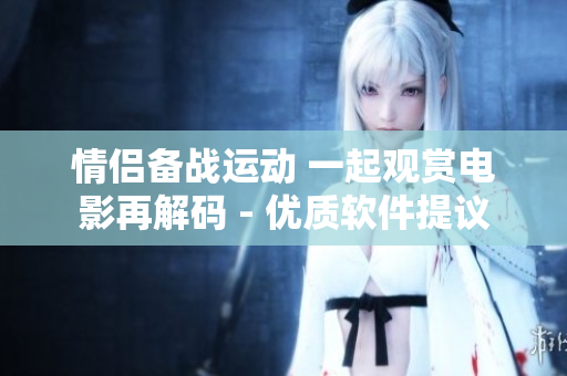 情侶備戰(zhàn)運(yùn)動 一起觀賞電影再解碼 - 優(yōu)質(zhì)軟件提議