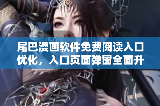 尾巴漫畫(huà)軟件免費(fèi)閱讀入口優(yōu)化，入口頁(yè)面彈窗全面升級(jí)