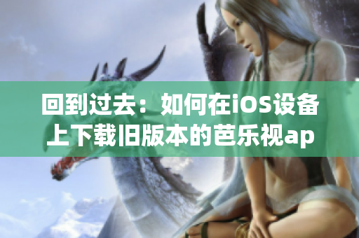 回到過去：如何在iOS設(shè)備上下載舊版本的芭樂視app？