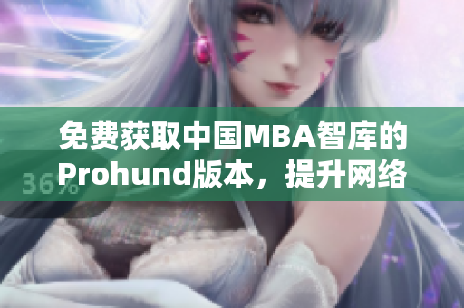 免費獲取中國MBA智庫的Prohund版本，提升網(wǎng)絡(luò)軟件編輯技能