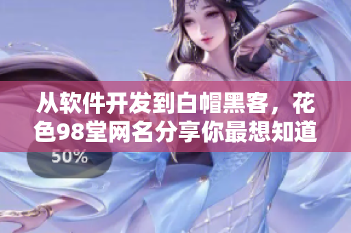 從軟件開發(fā)到白帽黑客，花色98堂網(wǎng)名分享你最想知道的所有信息
