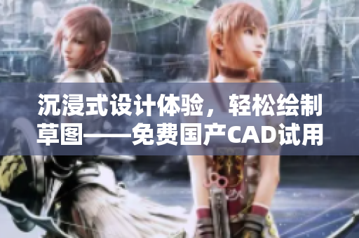 沉浸式設(shè)計(jì)體驗(yàn)，輕松繪制草圖——免費(fèi)國(guó)產(chǎn)CAD試用！