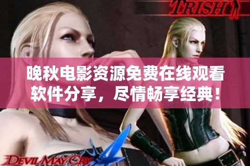 晚秋電影資源免費(fèi)在線觀看軟件分享，盡情暢享經(jīng)典！