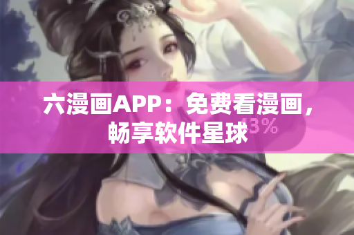 六漫畫APP：免費(fèi)看漫畫，暢享軟件星球