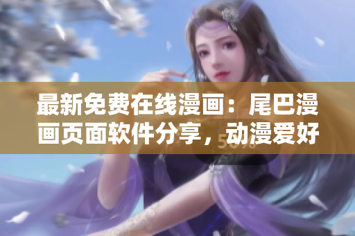 最新免費在線漫畫：尾巴漫畫頁面軟件分享，動漫愛好者必看