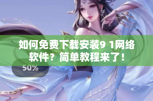 如何免費下載安裝9 1網(wǎng)絡(luò)軟件？簡單教程來了！